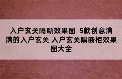 入户玄关隔断效果图  5款创意满满的入户玄关 入户玄关隔断柜效果图大全